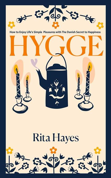 Hygge: How to Enjoy Life’s Simple Pleasures with The Danish Secret to Happiness