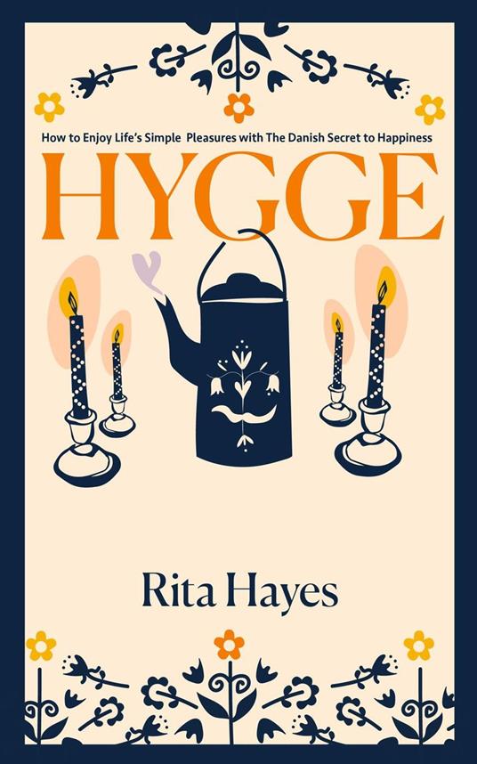 Hygge: How to Enjoy Life’s Simple Pleasures with The Danish Secret to Happiness