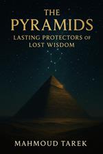 The Pyramids: Lasting Protectors of Lost Wisdom