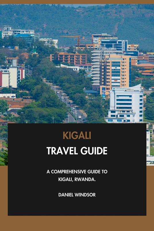 Kigali Travel Guide: A Comprehensive Guide to Kigali, Rwanda.