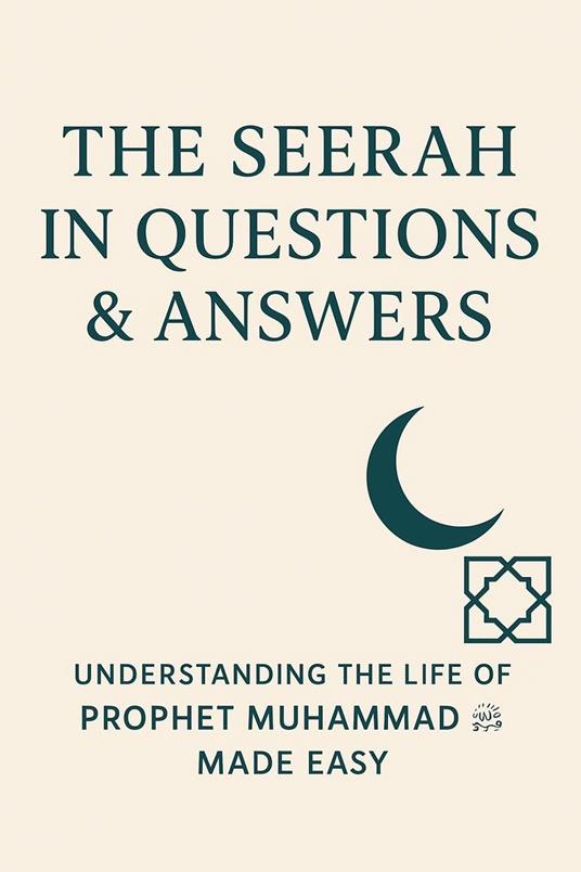The Seerah in Questions & Answers: Understanding the Life of Prophet Muhammad ? Made Easy