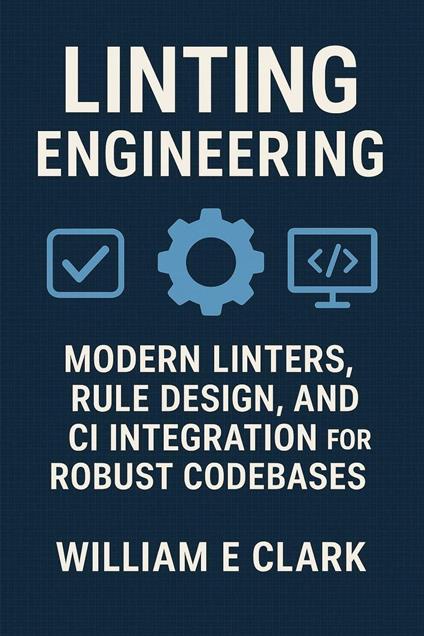 Linting Engineering: Modern Linters, Rule Design, and CI Integration for Robust Codebases