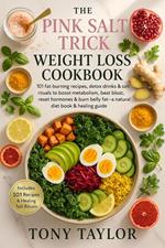 The Pink Salt Trick Weight Loss Cookbook: 101 Fat-Burning Recipes, Detox Drinks & Salt Rituals to Boost Metabolism, Beat Bloat, Reset Hormones & Burn Belly Fat—A Natural Diet Book & Healing Guide
