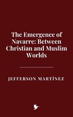 The Emergence of Navarre: Between Christian and Muslim Worlds