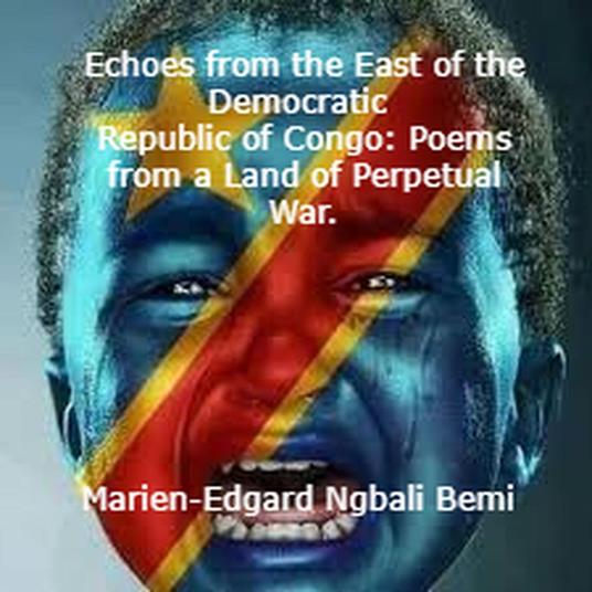 Echoes from the East of the Democratic Republic of Congo: Poems from a Land of Perpetual War.