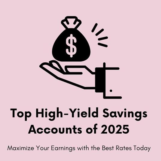 Top High-Yield Savings Accounts of 2025: Maximize Your Earnings with the Best Rates Today