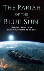 The Pariah of the Blue Sun: Beneath Alien Ruins, Something Waited to Be Born