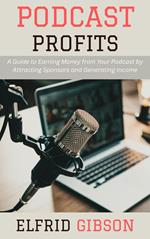 Podcast Profits: A Guide to Earning Money from Your Podcast by Attracting Sponsors and Generating Income