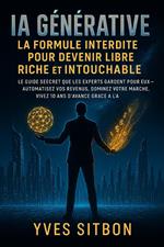 IA Générative: La Formule Interdite pour Devenir Libre, Riche et Intouchable