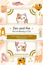 Zen and the Art of Being a Cat: Life Lessons from a Furry Philosopher