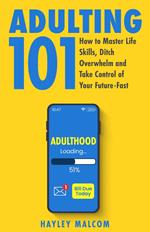 Adulting 101: How to Master Life Skills, Ditch Overwhelm and Take Control of Your Future-Fast