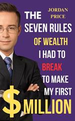 The Seven Rules of Wealth I had to Break to Make my First $ Million