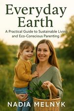 Everyday Earth: A Practical Guide to Sustainable Living and Eco-Conscious Parenting