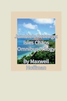 Jumble's Revenge: Isles Chaos Omnibus Trilogy - Maxwell Hoffman - cover