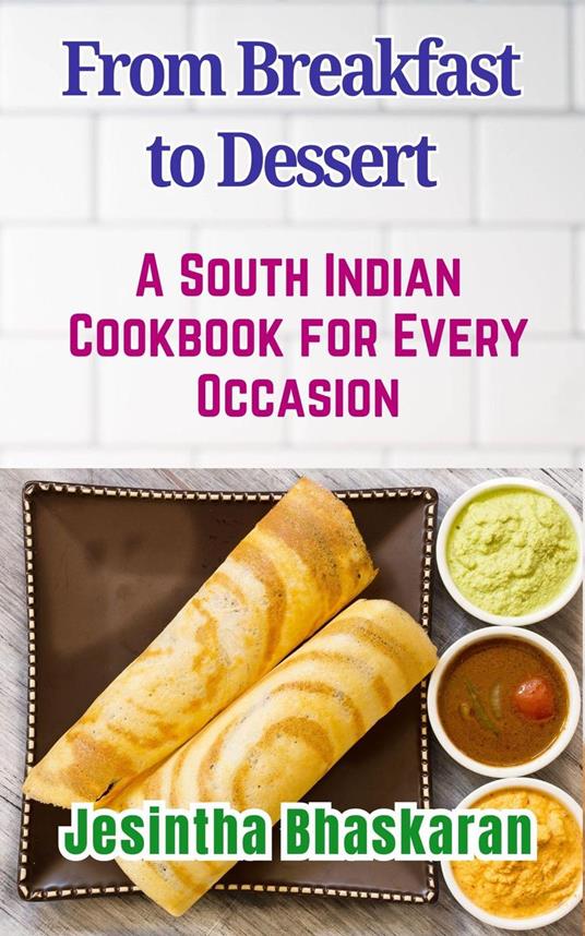 From Breakfast to Dessert: A South Indian Cookbook for Every Occasion
