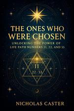 The Ones Who Were Chosen - Unlocking the Power Of Life Path Numbers 11, 22, and 33
