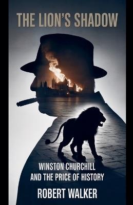 The Lion's Shadow: Winston Churchill and the Price of History - Robert Walker - cover