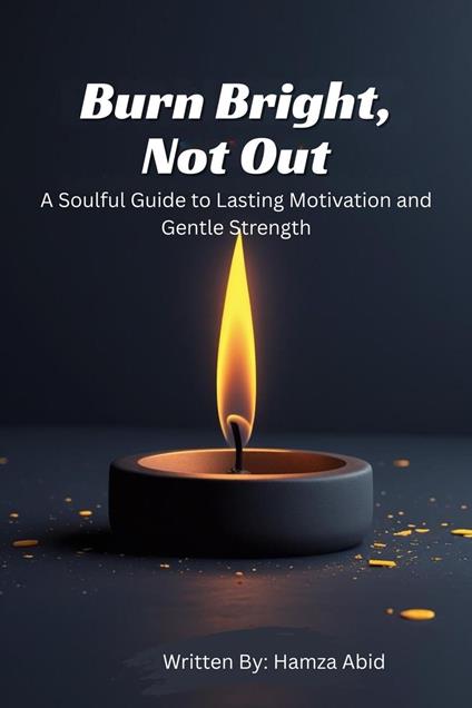 Burn Bright, Not Out_A Soulful Guide to Lasting Motivation and Gentle Strength