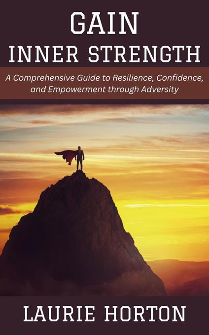 Gain Inner Strength: A Comprehensive Guide to Resilience, Confidence, and Empowerment through Adversity