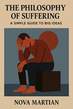 The Philosophy of Suffering: A Simple Guide to Big Ideas