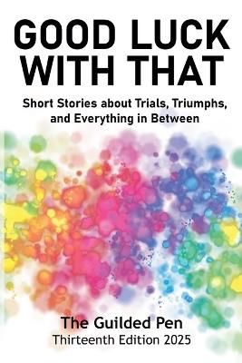 The Guilded Pen: Good Luck With That: Thirteenth Edition - San Diego Writers and Editors Guild - cover