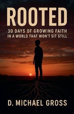 Rooted: 30 Days of Growing Faith in a World That Won't Sit Still - D Michael Gross - cover
