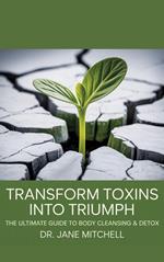 Transform Toxins into Triumph: The Ultimate Guide to Body Cleansing & Detox