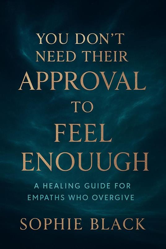 You Don’t Need Their Approval to Feel Enough A Healing Guide for Empaths Who Overgive