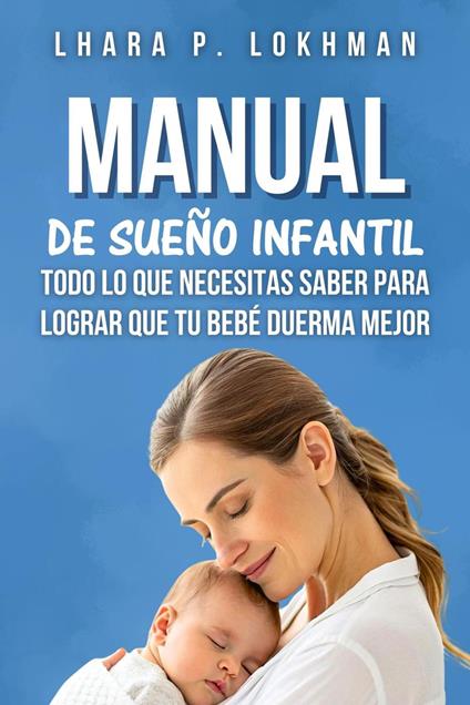 Manual De Sueño Infantil: Todo Lo que Necesitas Saber Para Lograr Que Tu Bebé Duerma Mejor