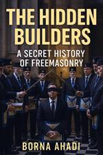 The Hidden Builders: The Secret History of Freemasonry