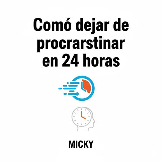 Cómo vencer la procrastinación en 24 horas: Técnicas rápidas y efectivas para recuperar tu enfoque, aumentar tu productividad y lograr tus metas desde hoy