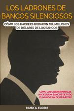Los Ladrones de Bancos Silenciosos: Cómo los Hackers Robaron mil Millones de Dólares de los Bancos: Cómo los Cibercriminales Hackearon Bancos de Todo el Mundo sin Dejar Rastro