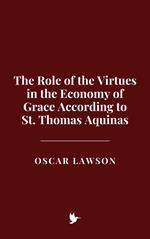 The Role of the Virtues in the Economy of Grace According to St. Thomas Aquinas