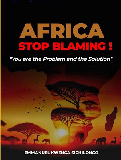 Africa, Stop Blaming: You Are the Problem; And the Solution