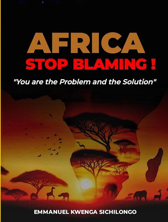 Africa, Stop Blaming: You Are the Problem; And the Solution