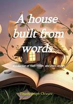 A house built from words: a collection flash fiction and short stories anthology