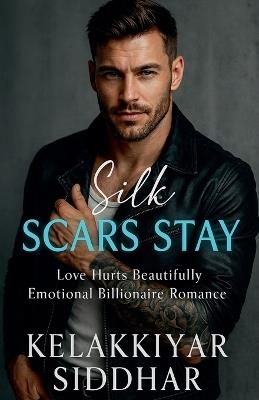 Silk Scars Stay: Love, Hurts, Beautifully, Emotional, Billionaire Romance - Kelakkiyar Siddhar - cover