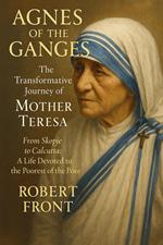 Agnes of the Ganges: TheTransformative Journey of Mother Teresa