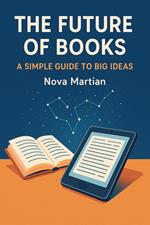 The Future of Books: A Simple Guide to Big Ideas