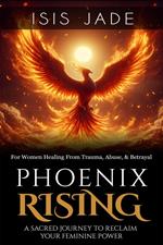Phoenix Rising: A Sacred Journey to Reclaim Your Feminine Power