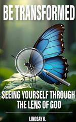 Be Transformed: Seeing Yourself Through the Lens of God