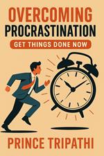 Overcoming Procrastination: Rewire Your Mind, Beat Delay & Finally Get Things Done