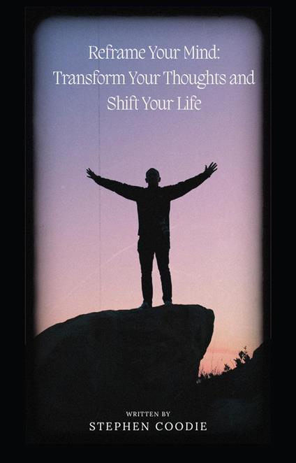 Reframe your Mind : Transform Your Thoughts and shift your life