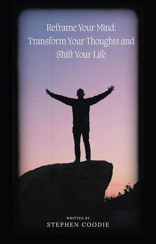 Reframe your Mind : Transform Your Thoughts and shift your life