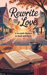 Rewrite My Love : A Second Chance to Heal and Love