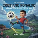 The Story of Cristiano Ronaldo: Who Kicked His Way to the Top?