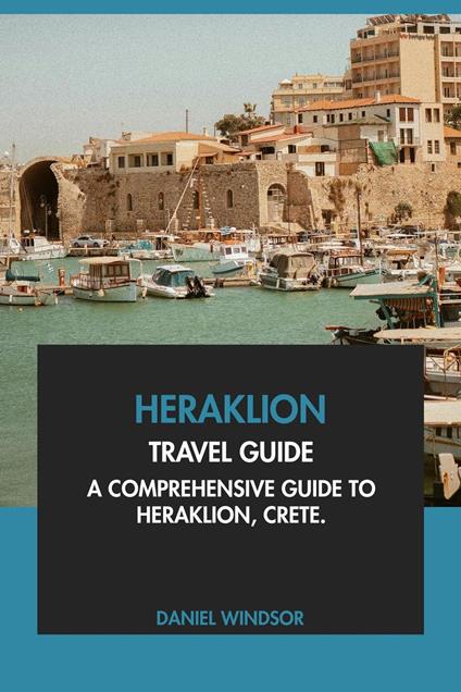Heraklion Travel Guide: A Comprehensive Guide to Heraklion, Crete.