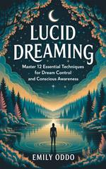 Lucid Dreaming: Master 12 Essential Techniques for Dream Control and Conscious Awareness