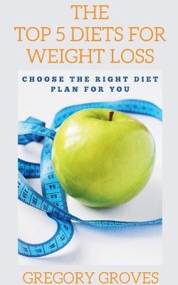 The Top 5 Diets for Weight Loss Choose the right diet plan for you - Gregory Groves - cover