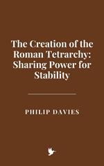 The Creation of the Roman Tetrarchy: Sharing Power for Stability